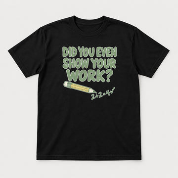 Did You Even Show Your Work Funny Teacher Math Graphic T-Shirt & Sweatshirt - Tshirt Black Front