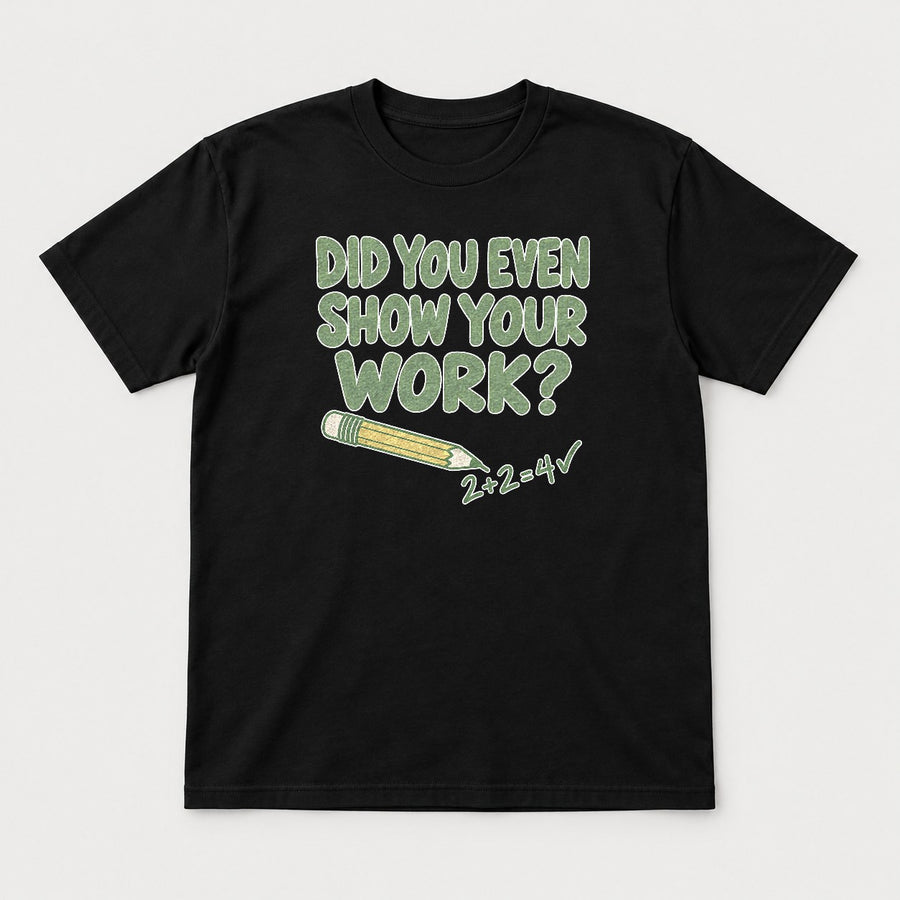 Did You Even Show Your Work Funny Teacher Math Graphic T-Shirt & Sweatshirt
