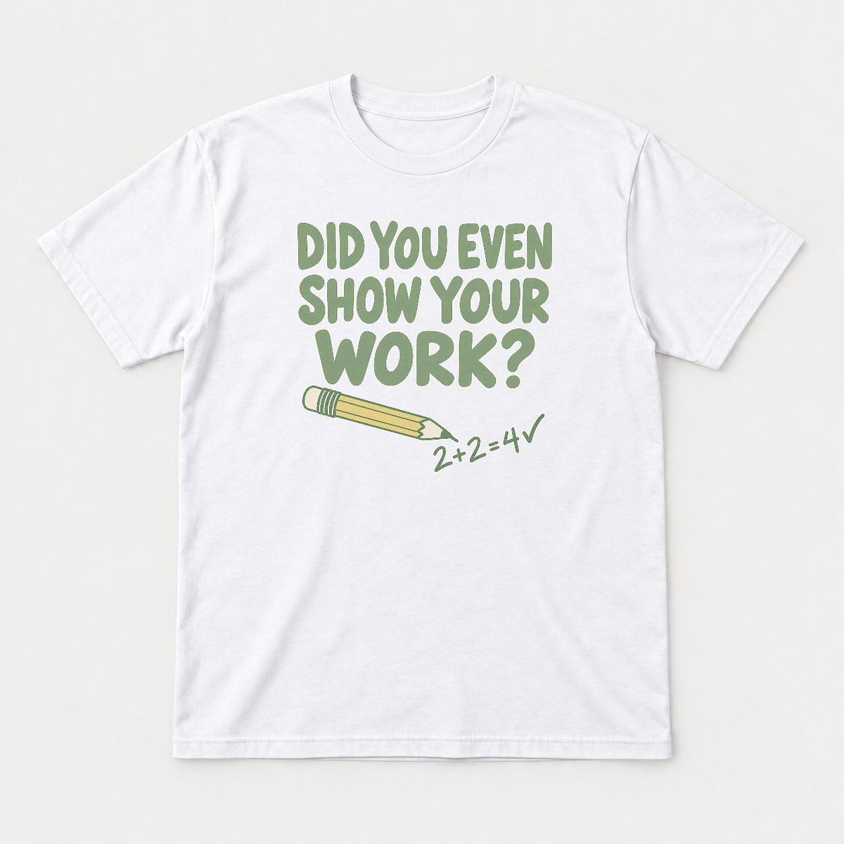 Did You Even Show Your Work Funny Teacher Math Graphic T-Shirt & Sweatshirt - Tshirt White Front