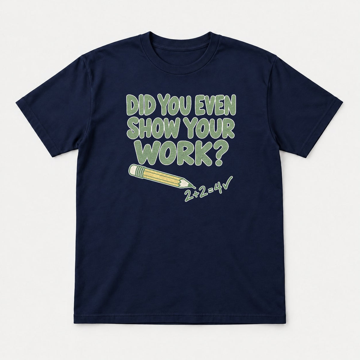 Did You Even Show Your Work Funny Teacher Math Graphic T-Shirt & Sweatshirt - Tshirt Navy Front