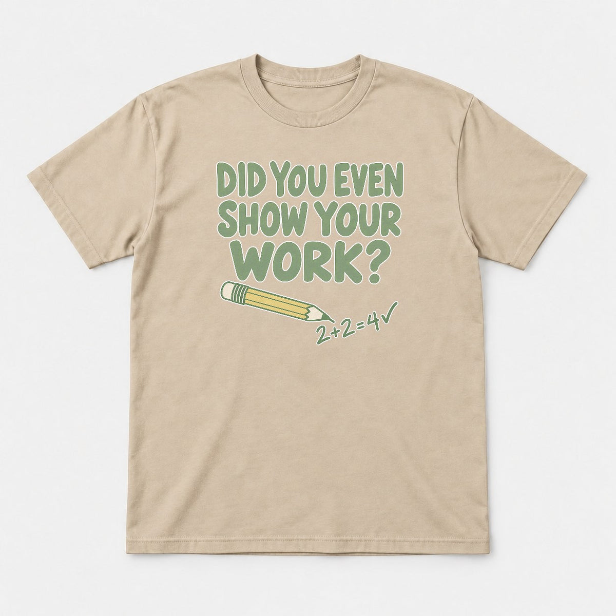 Did You Even Show Your Work Funny Teacher Math Graphic T-Shirt & Sweatshirt - Tshirt Sand Front