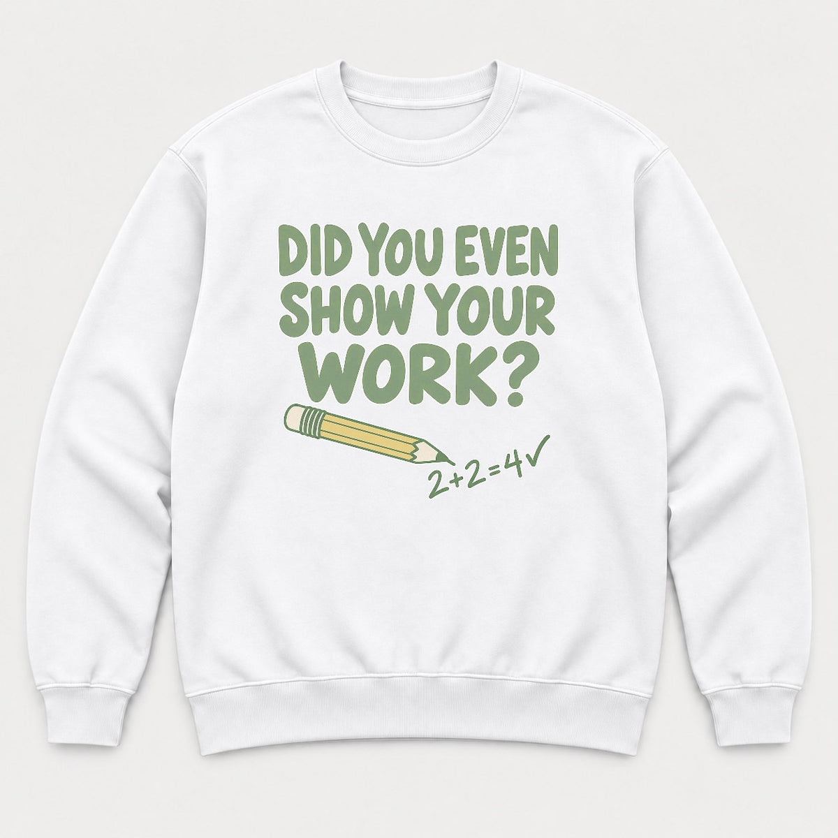Did You Even Show Your Work Funny Teacher Math Graphic T-Shirt & Sweatshirt - Sweatshirt White Front