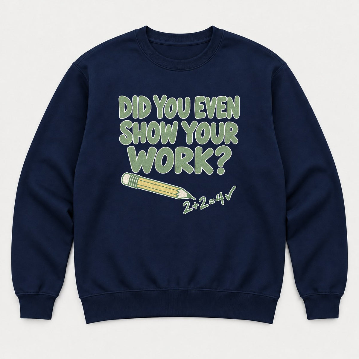 Did You Even Show Your Work Funny Teacher Math Graphic T-Shirt & Sweatshirt - Sweatshirt Navy Front