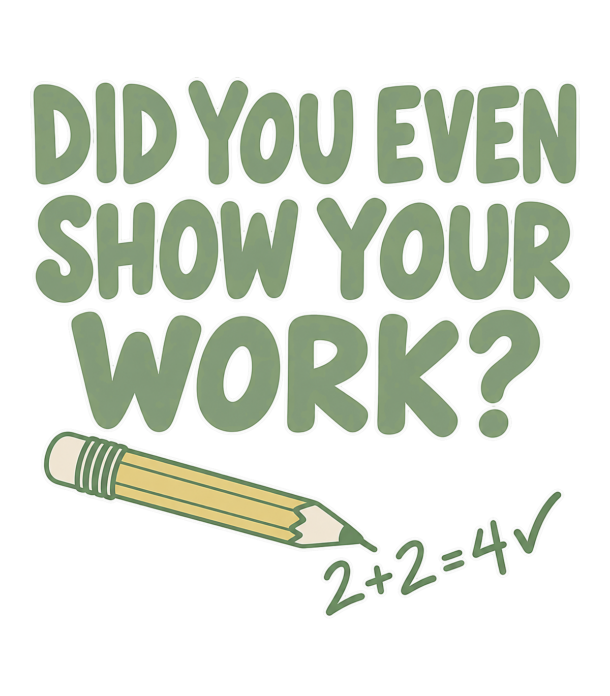Did You Even Show Your Work Funny Teacher Math Graphic T-Shirt & Sweatshirt - print file Front
