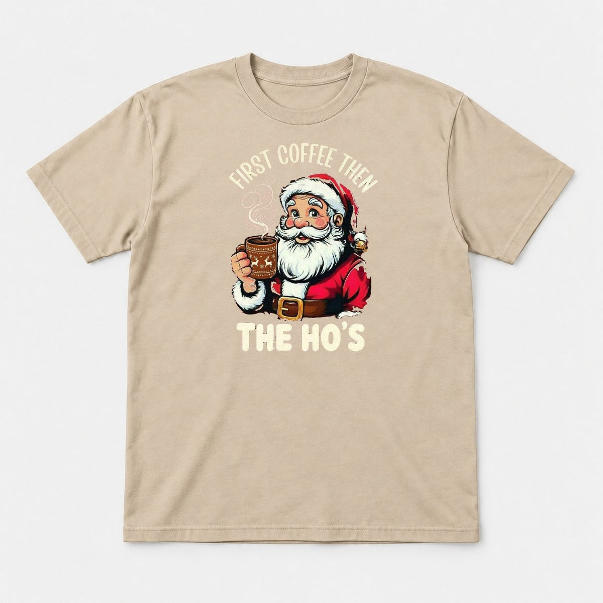 First Coffee Then The Ho's Funny Santa Christmas Graphic T-Shirt & Sweatshirt - Tshirt Sand Front