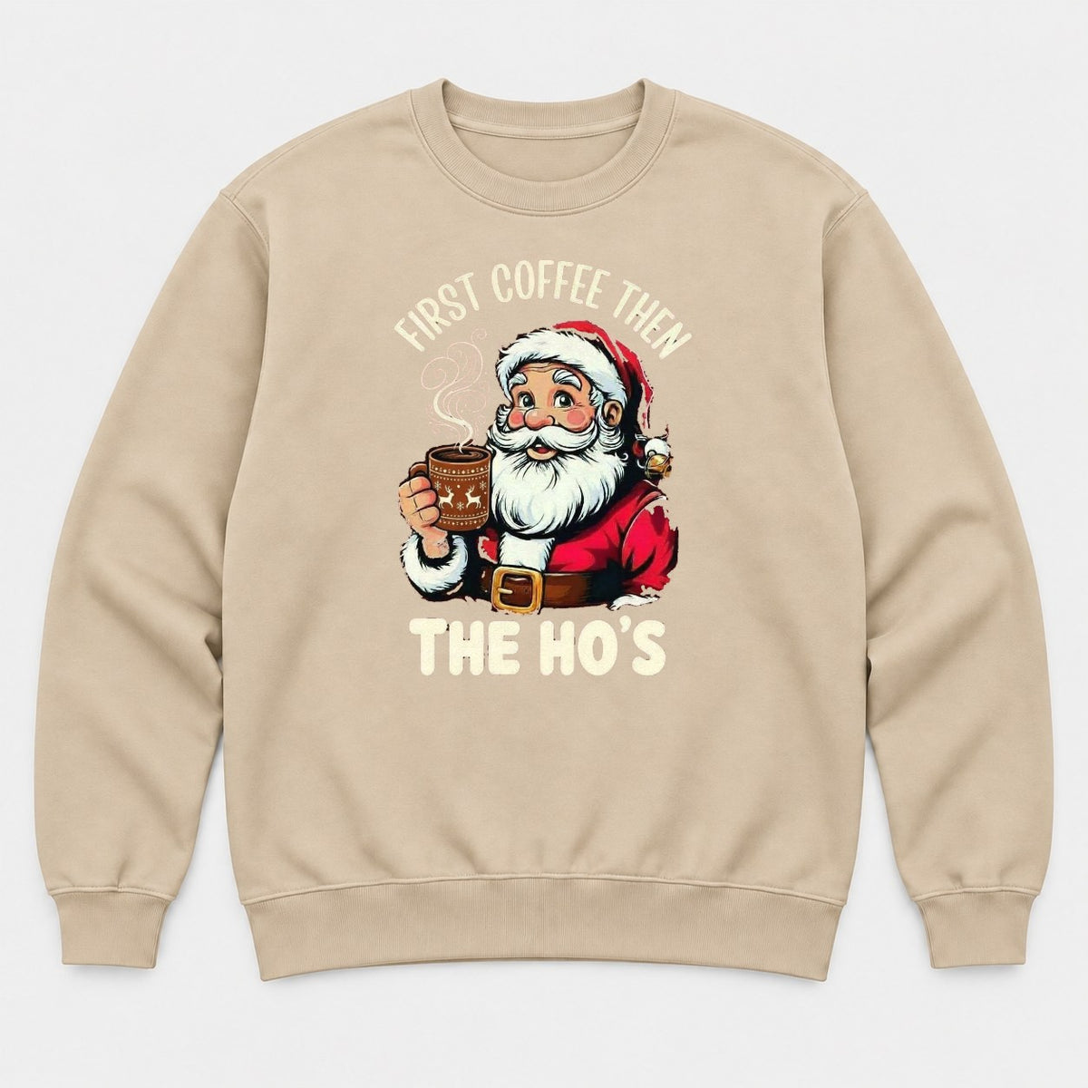 First Coffee Then The Ho's Funny Santa Christmas Graphic T-Shirt & Sweatshirt - Sweatshirt Sand Front